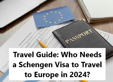 Travel Guide: Who Needs a Schengen Visa to Travel to Europe in 2024?